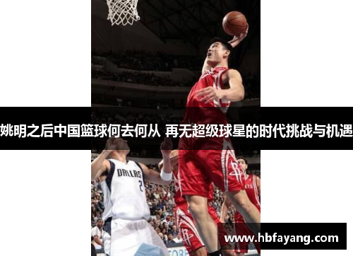 姚明之后中国篮球何去何从 再无超级球星的时代挑战与机遇