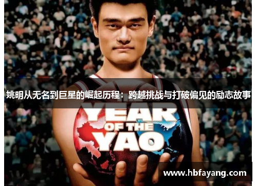 姚明从无名到巨星的崛起历程：跨越挑战与打破偏见的励志故事