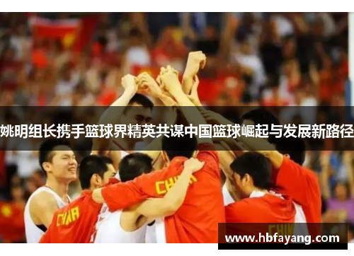 姚明组长携手篮球界精英共谋中国篮球崛起与发展新路径