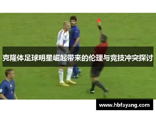 克隆体足球明星崛起带来的伦理与竞技冲突探讨