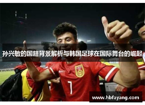 孙兴敏的国籍背景解析与韩国足球在国际舞台的崛起