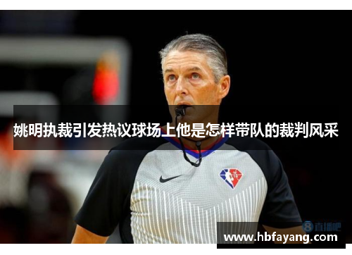 姚明执裁引发热议球场上他是怎样带队的裁判风采