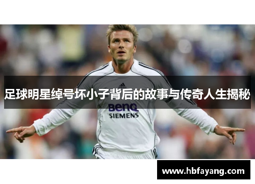 足球明星绰号坏小子背后的故事与传奇人生揭秘