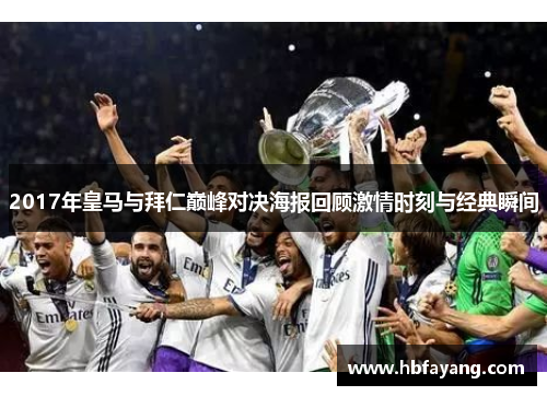 2017年皇马与拜仁巅峰对决海报回顾激情时刻与经典瞬间