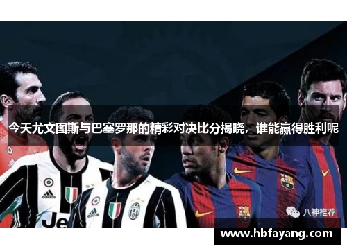 今天尤文图斯与巴塞罗那的精彩对决比分揭晓，谁能赢得胜利呢