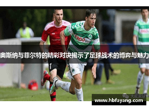 奥斯纳与菲尔特的精彩对决揭示了足球战术的博弈与魅力
